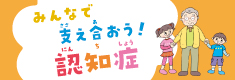みんなで支え合おう!認知症